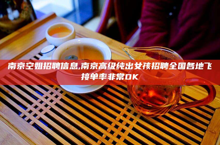 仙桃南京空姐招聘信息,南京高级纯出女孩招聘全国各地飞接单率非常OK