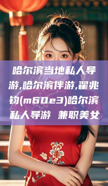 仙桃哈尔滨当地私人导游,哈尔滨伴游,翟兆钧(m60e3)哈尔滨私人导游 兼职美女