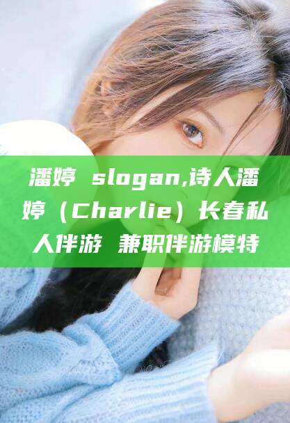 仙桃潘婷 slogan,诗人潘婷（Charlie）长春私人伴游 兼职伴游模特