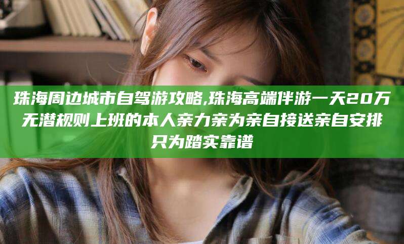 仙桃珠海周边城市自驾游攻略,珠海高端伴游一天20万无潜规则上班的本人亲力亲为亲自接送亲自安排只为踏实靠谱