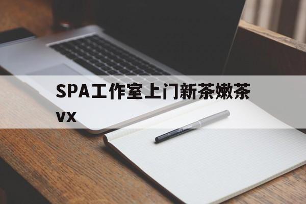 仙桃广州哪里可以找约茶新茶的品茶地最新资讯（谁能告诉我哪里有仙桃SPA工作室上门新茶嫩茶vx？）