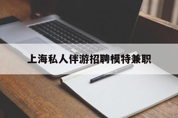 仙桃关于上海私人伴游招聘模特兼职的信息